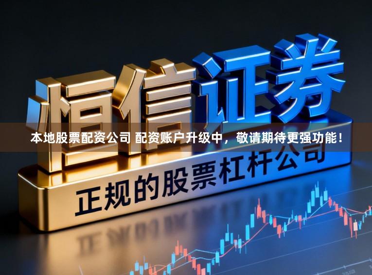 本地股票配资公司 配资账户升级中，敬请期待更强功能！