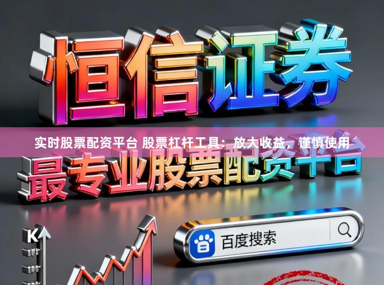 实时股票配资平台 股票杠杆工具：放大收益，谨慎使用