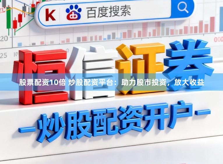 股票配资10倍 炒股配资平台：助力股市投资，放大收益