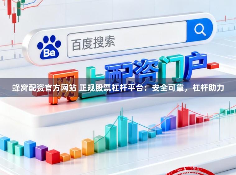 蜂窝配资官方网站 正规股票杠杆平台：安全可靠，杠杆助力