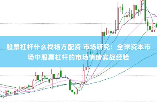 股票杠杆什么找杨方配资 市场研究：全球资本市场中股票杠杆的市场情绪实战经验