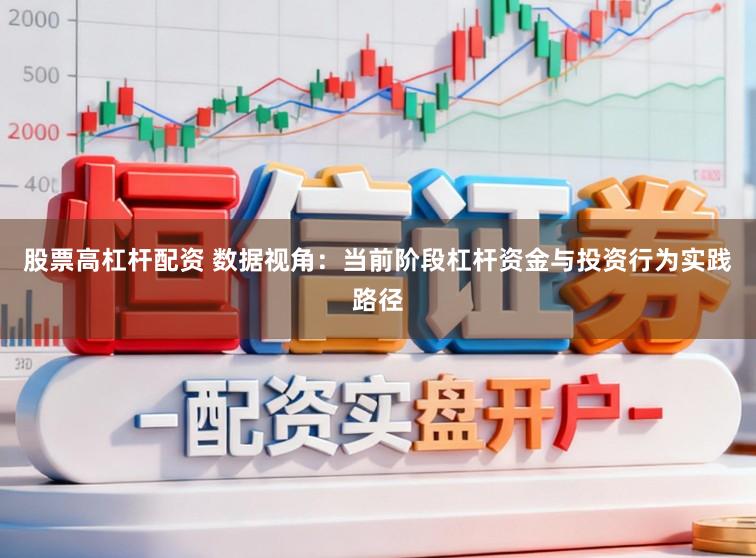 股票高杠杆配资 数据视角：当前阶段杠杆资金与投资行为实践路径