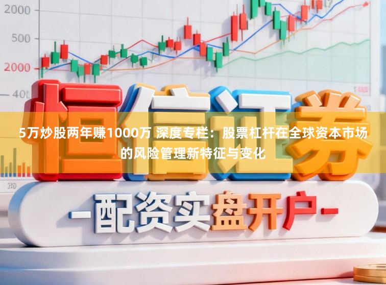 5万炒股两年赚1000万 深度专栏：股票杠杆在全球资本市场的风险管理新特征与变化