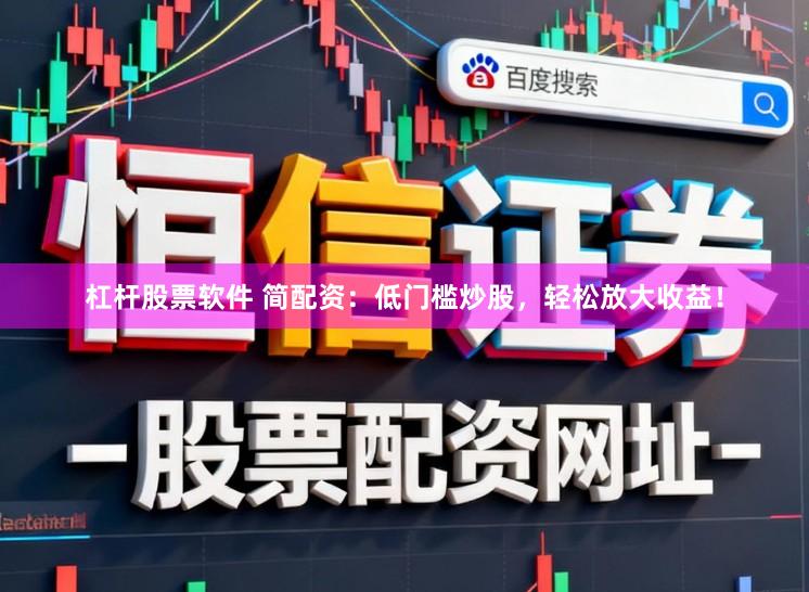 杠杆股票软件 简配资：低门槛炒股，轻松放大收益！