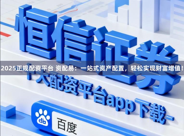 2025正规配资平台 资配易：一站式资产配置，轻松实现财富增值！