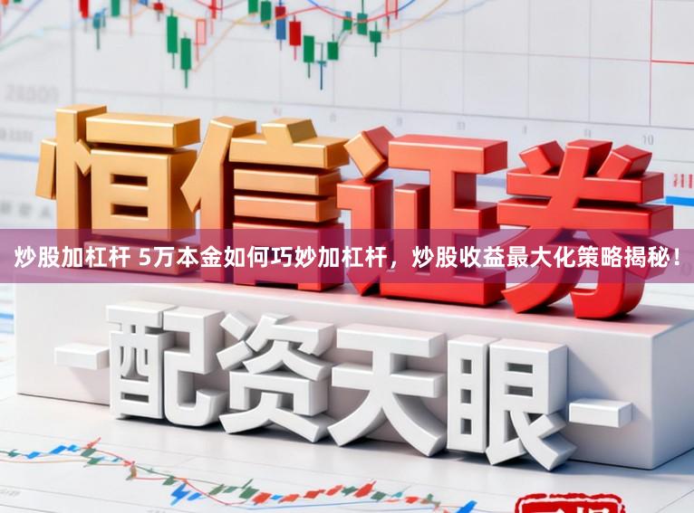 炒股加杠杆 5万本金如何巧妙加杠杆，炒股收益最大化策略揭秘！