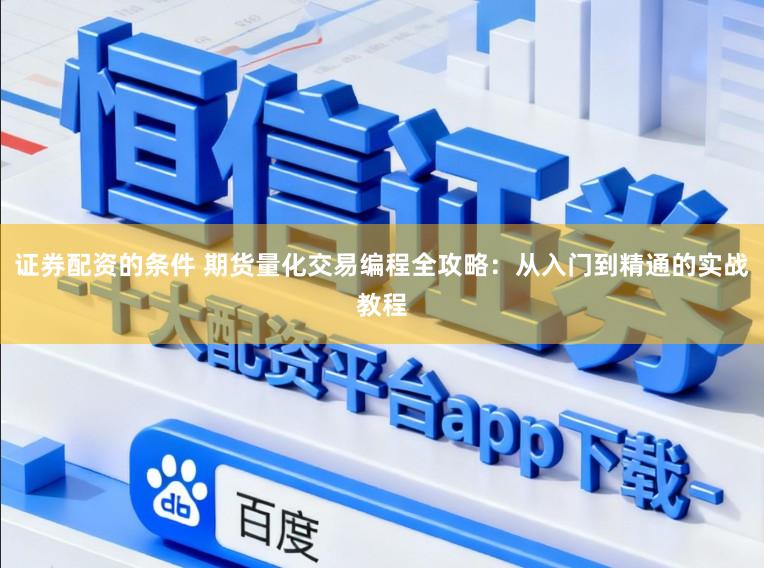 证券配资的条件 期货量化交易编程全攻略：从入门到精通的实战教程