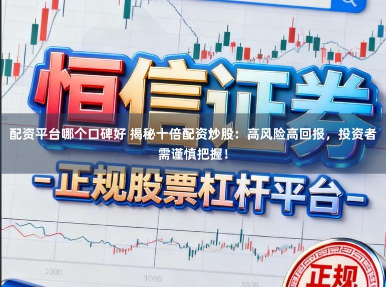 配资平台哪个口碑好 揭秘十倍配资炒股：高风险高回报，投资者需谨慎把握！