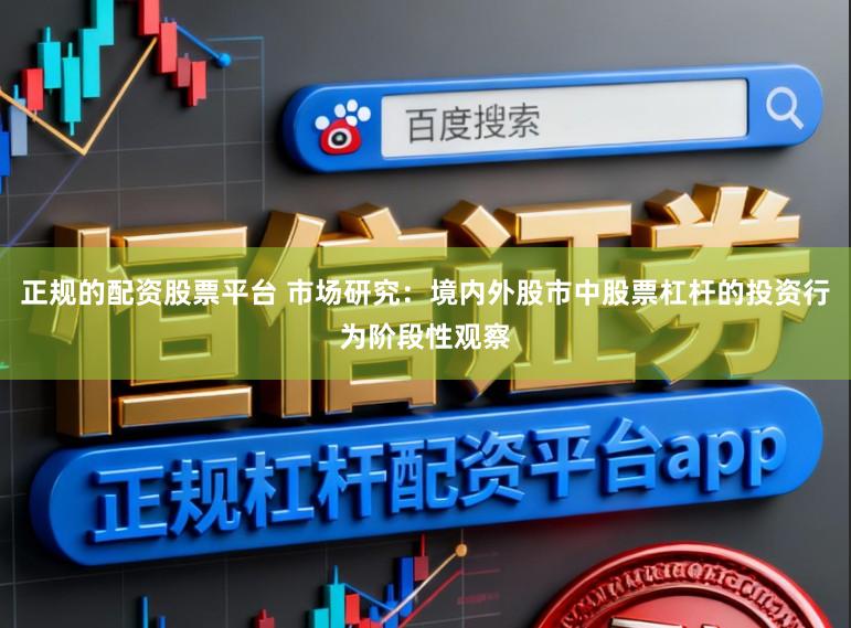 正规的配资股票平台 市场研究：境内外股市中股票杠杆的投资行为阶段性观察