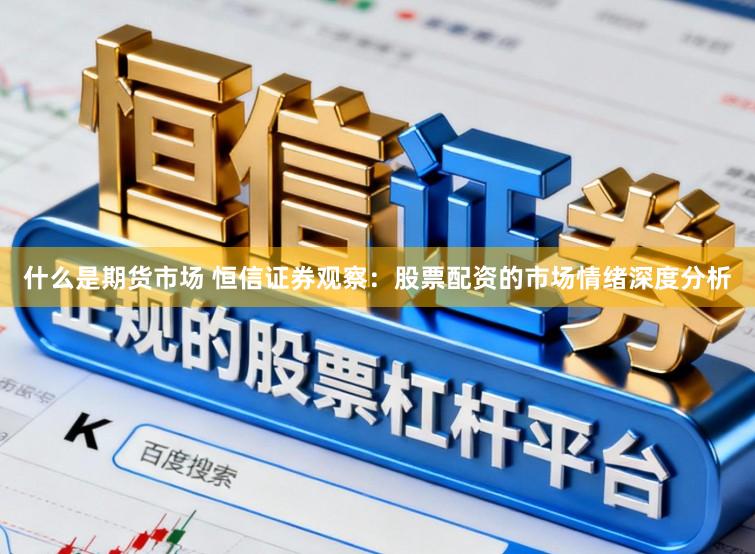什么是期货市场 恒信证券观察：股票配资的市场情绪深度分析