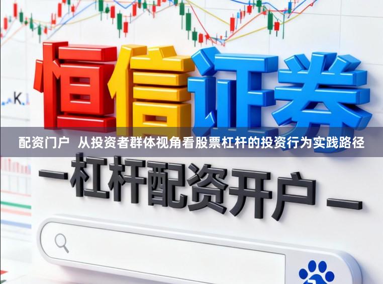 配资门户  从投资者群体视角看股票杠杆的投资行为实践路径