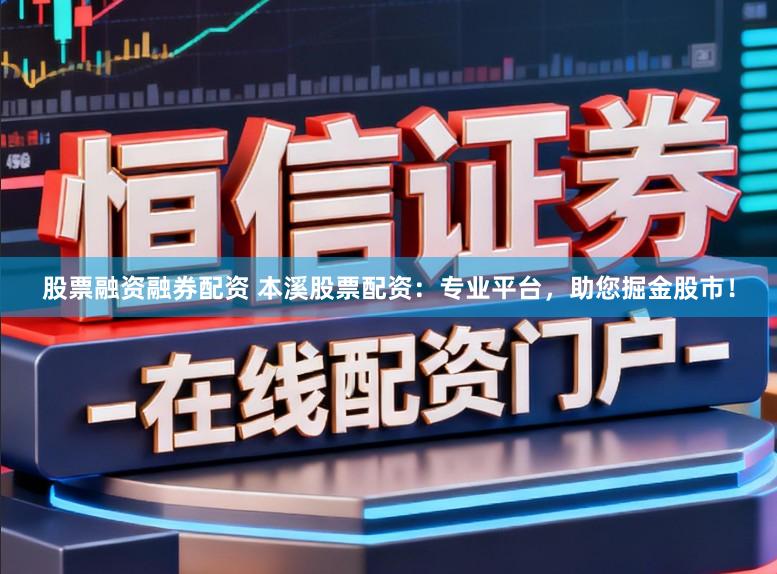股票融资融券配资 本溪股票配资：专业平台，助您掘金股市！