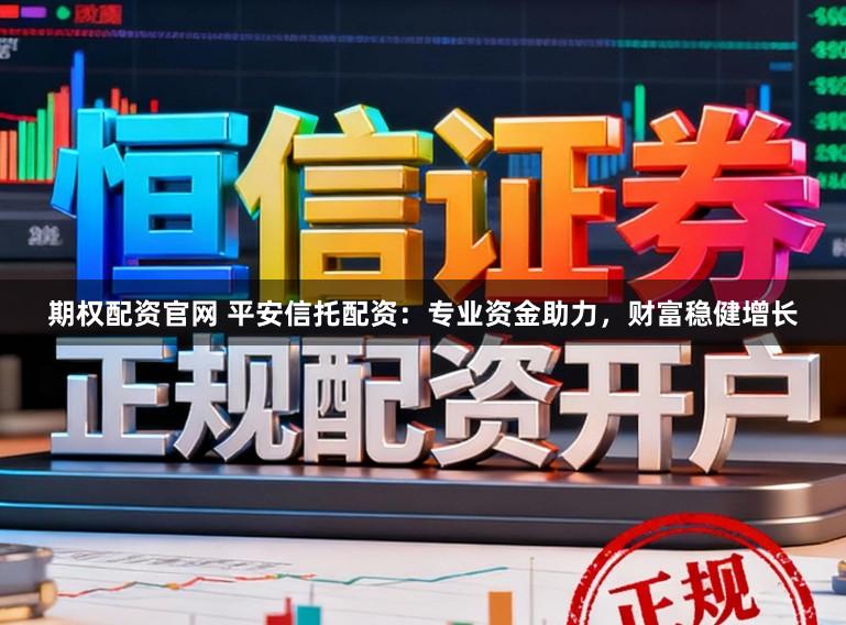 期权配资官网 平安信托配资：专业资金助力，财富稳健增长