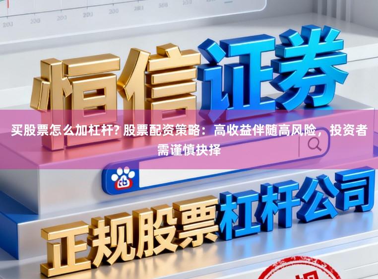 买股票怎么加杠杆? 股票配资策略：高收益伴随高风险，投资者需谨慎抉择