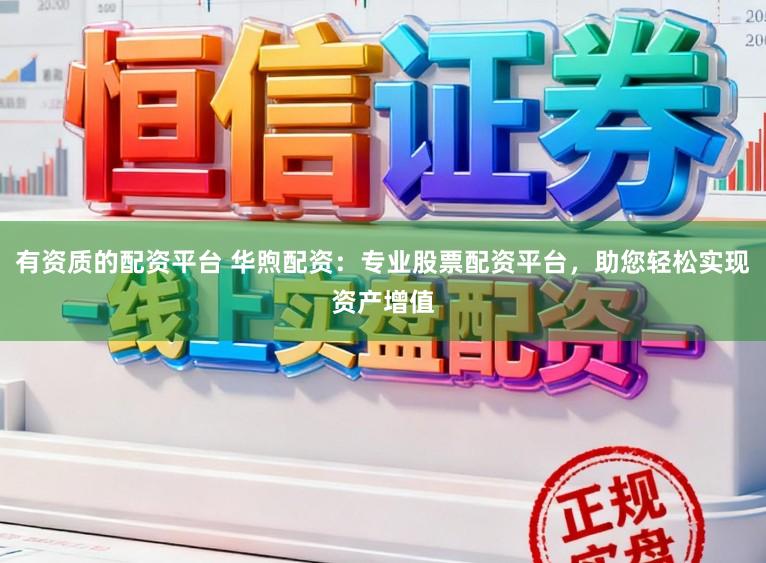 有资质的配资平台 华煦配资：专业股票配资平台，助您轻松实现资产增值