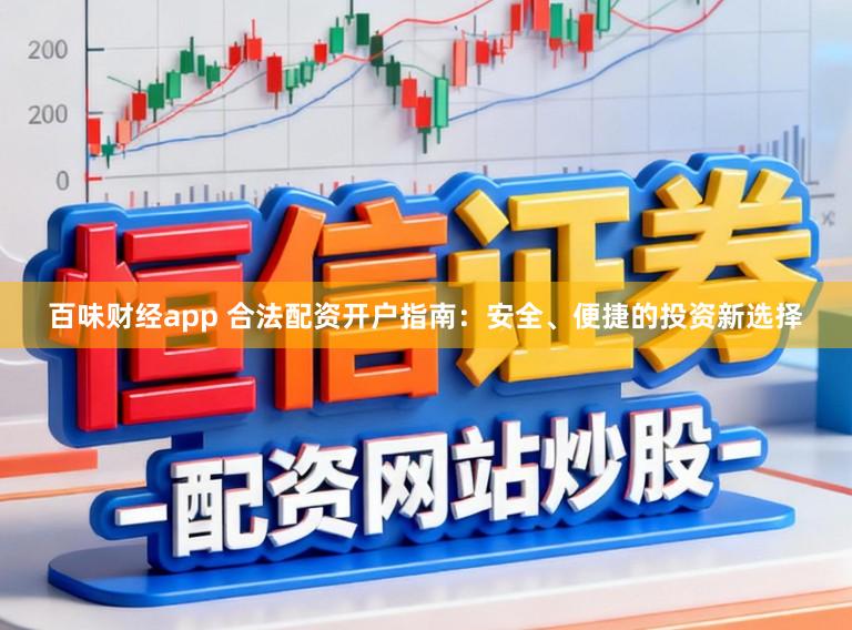 百味财经app 合法配资开户指南：安全、便捷的投资新选择