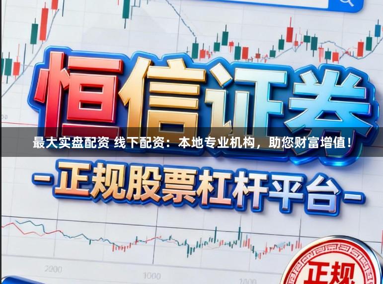 最大实盘配资 线下配资：本地专业机构，助您财富增值！