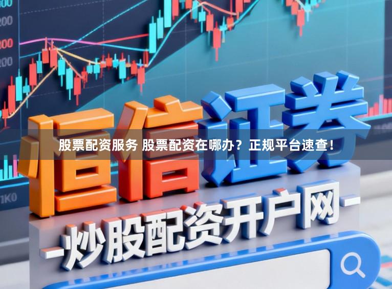 股票配资服务 股票配资在哪办？正规平台速查！
