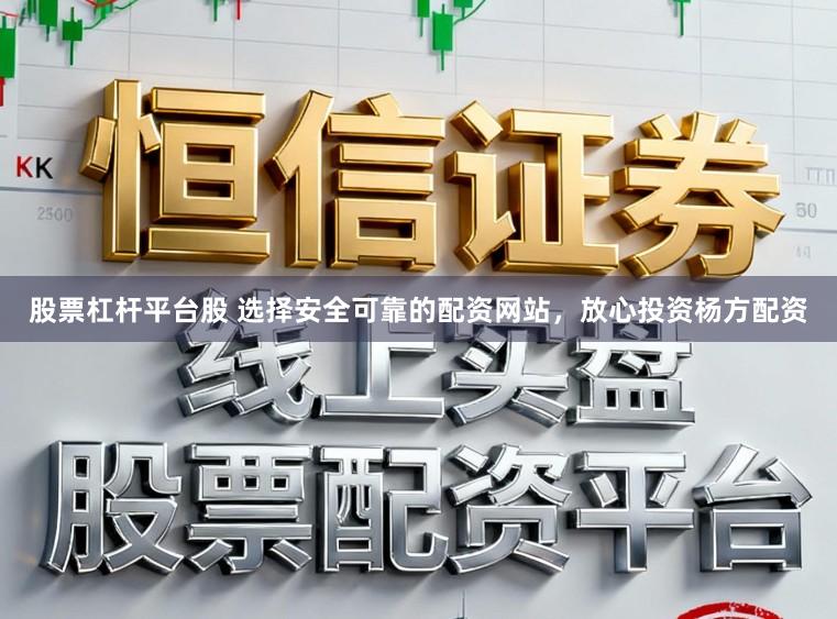 股票杠杆平台股 选择安全可靠的配资网站，放心投资杨方配资