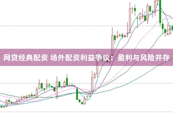 网贷经典配资 场外配资利益争议：盈利与风险并存