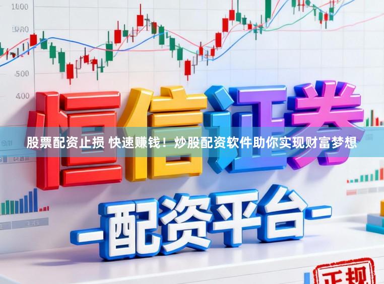 股票配资止损 快速赚钱！炒股配资软件助你实现财富梦想