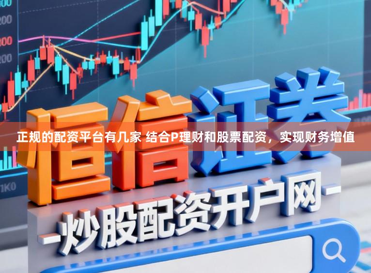 正规的配资平台有几家 结合P理财和股票配资，实现财务增值