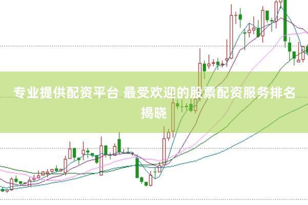专业提供配资平台 最受欢迎的股票配资服务排名揭晓