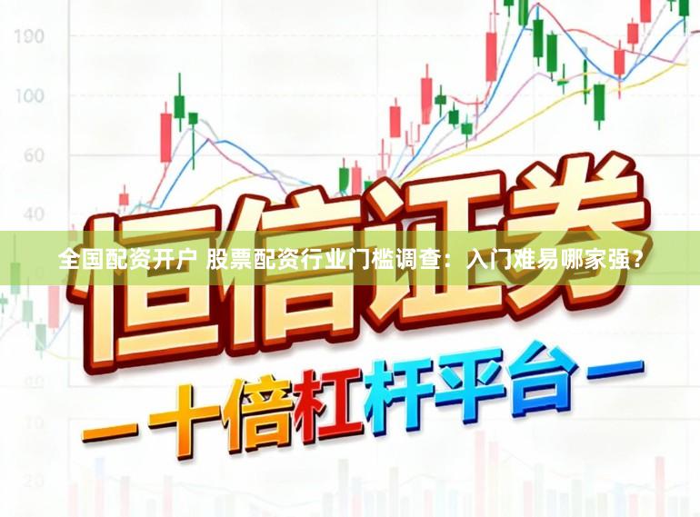 全国配资开户 股票配资行业门槛调查：入门难易哪家强？