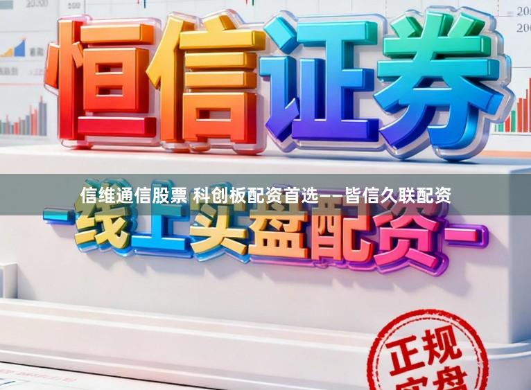 信维通信股票 科创板配资首选——皆信久联配资