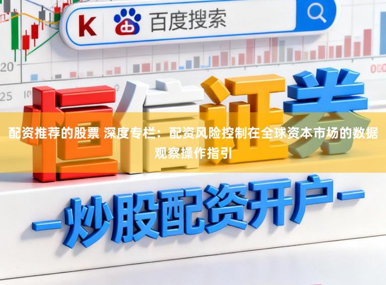 配资推荐的股票 深度专栏：配资风险控制在全球资本市场的数据观察操作指引