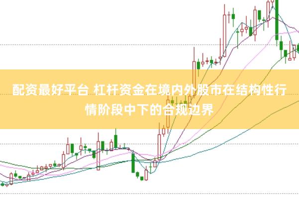 配资最好平台 杠杆资金在境内外股市在结构性行情阶段中下的合规边界