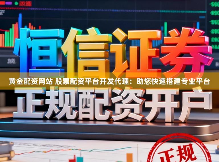 黄金配资网站 股票配资平台开发代理：助您快速搭建专业平台