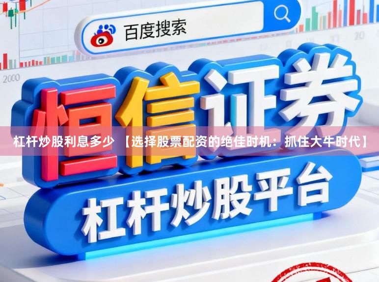 杠杆炒股利息多少 【选择股票配资的绝佳时机：抓住大牛时代】