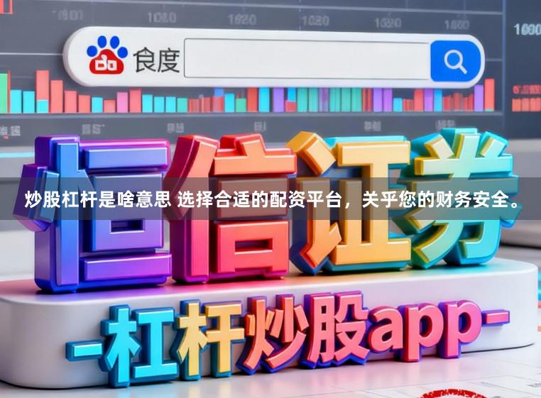 炒股杠杆是啥意思 选择合适的配资平台，关乎您的财务安全。