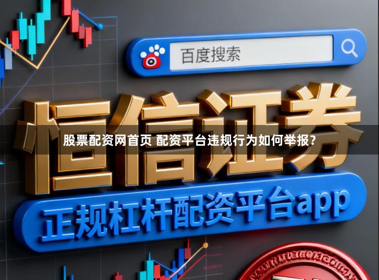 股票配资网首页 配资平台违规行为如何举报？