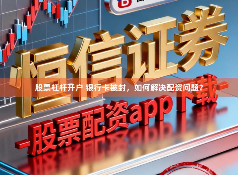 股票杠杆开户 银行卡被封，如何解决配资问题？