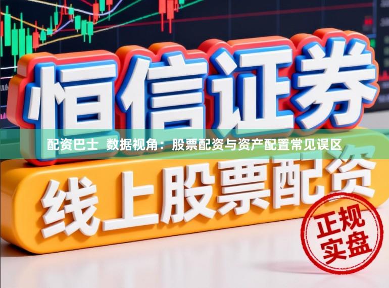 配资巴士  数据视角：股票配资与资产配置常见误区