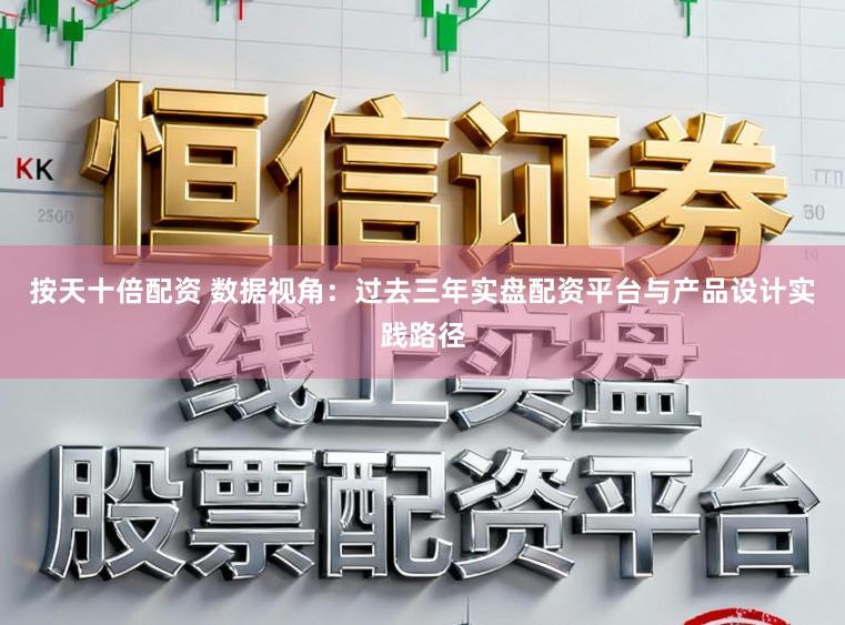 按天十倍配资 数据视角：过去三年实盘配资平台与产品设计实践路径
